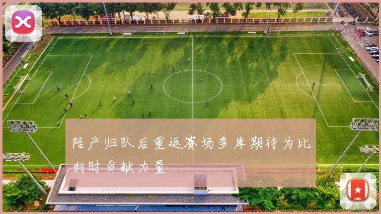陪产归队后重返赛场多库期待为比利时贡献力量