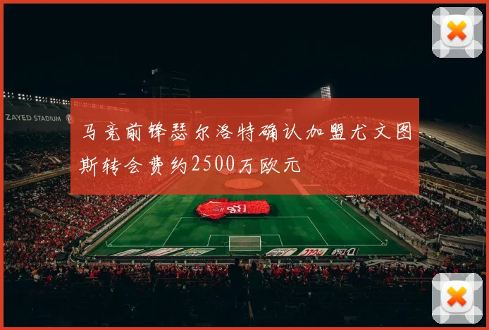 马竞前锋瑟尔洛特确认加盟尤文图斯转会费约2500万欧元