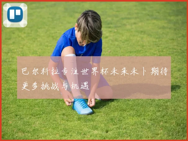 巴尔科拉专注世界杯未来未卜期待更多挑战与机遇