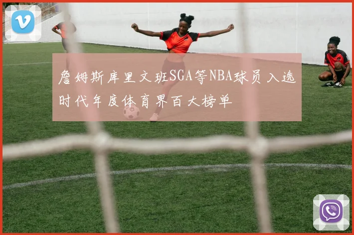 詹姆斯库里文班SGA等NBA球员入选时代年度体育界百大榜单