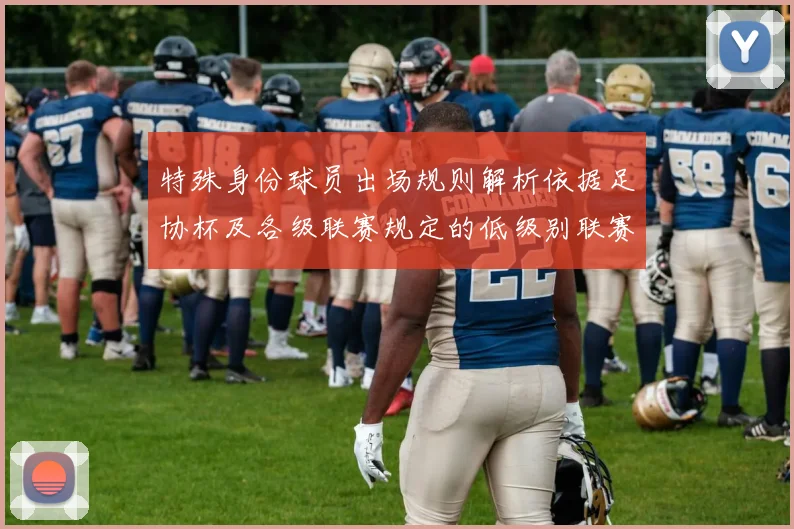 特殊身份球员出场规则解析依据足协杯及各级联赛规定的低级别联赛标准