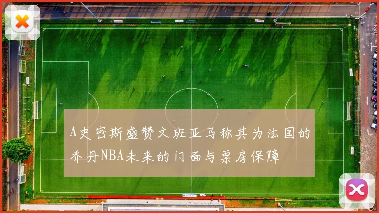 A史密斯盛赞文班亚马称其为法国的乔丹NBA未来的门面与票房保障