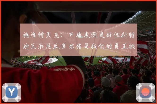 施洛特贝克：开局表现良好但科特迪瓦和厄瓜多尔将是我们的真正挑战