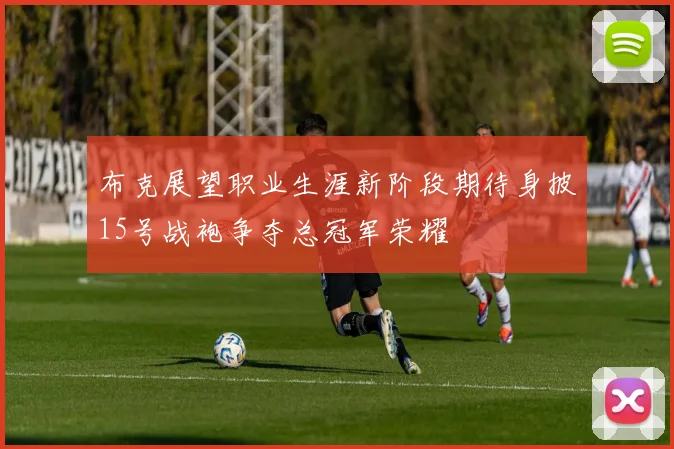 布克展望职业生涯新阶段期待身披15号战袍争夺总冠军荣耀