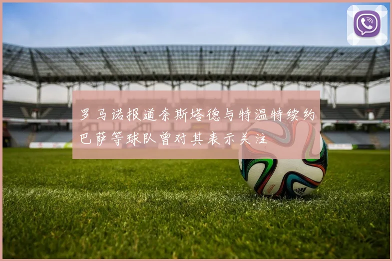 罗马诺报道奈斯塔德与特温特续约巴萨等球队曾对其表示关注