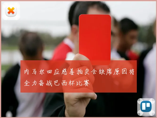 内马尔回应慈善拍卖会缺席原因将全力备战巴西杯比赛
