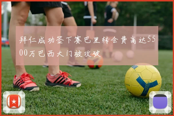 拜仁成功签下赛巴里转会费高达5500万巴西大门被攻破