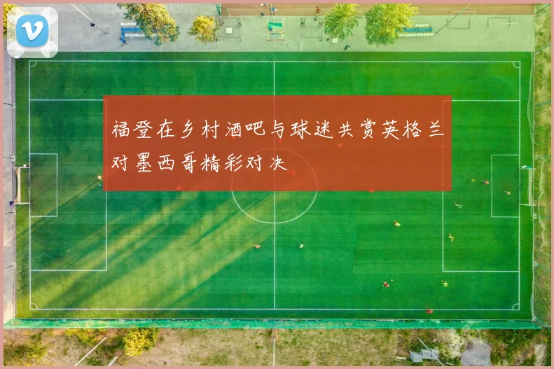 福登在乡村酒吧与球迷共赏英格兰对墨西哥精彩对决