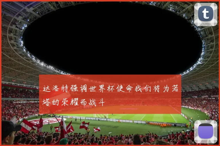达洛特强调世界杯使命我们将为若塔的荣耀而战斗