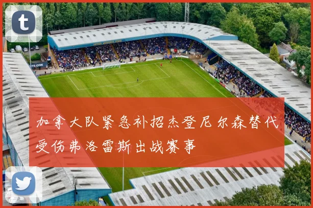 加拿大队紧急补招杰登尼尔森替代受伤弗洛雷斯出战赛事